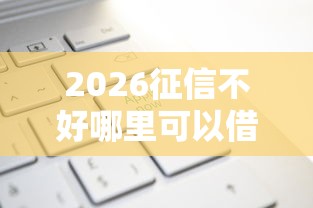 2026征信不好哪里可以借钱，差3千元就选这6个平台