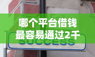 哪个平台借钱最容易通过2千元无门槛本月借款平台力荐!分享小额网贷口子2千元无门槛借款 哪个平台借钱最容易通过2千元无门槛本月借款平台力荐!分享小额网贷口子2千元无门槛借款
