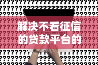 解决不看征信的贷款平台的8个教育分期贷款平台分享