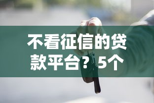 不看征信的贷款平台？5个靠谱征信花了也能借钱的正规平台推荐