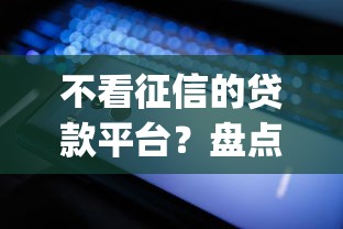 不看征信的贷款平台？盘点最新7个轻松贷10万的app