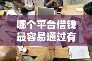 哪个平台借钱最容易通过有哪些？分享7个比较容易过的贷款平台