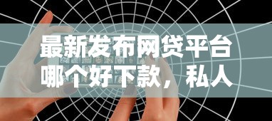 最新发布网贷平台哪个好下款，私人借钱1000元有这8个渠道