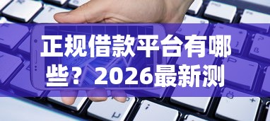 正规借款平台有哪些?2026最新测评10个现在还有易下款的平台 正规借款平台有哪些?2026最新测评10个现在还有易下款的平台