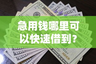 急用钱哪里可以快速借到？看看这7个贷款平台有没有能下款的