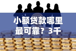 小额贷款哪里最可靠？3千元无门槛借款平台推荐，7个黑户口子秒下的盘点