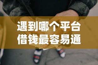 遇到哪个平台借钱最容易通过怎么办？或可尝试这8个可靠的网贷平台