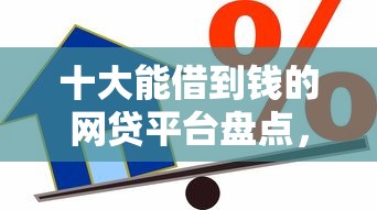 十大能借到钱的网贷平台盘点，解决小额贷款哪里最可靠的问题