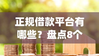 正规借款平台有哪些？盘点8个比较好的小额贷款app给你参考