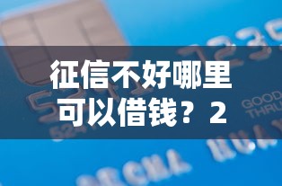 征信不好哪里可以借钱？20000元无门槛借款平台推荐，5个黑户借钱0门槛极速下款口子盘点