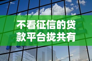 不看征信的贷款平台拢共有哪些选择？10个小额短期用钱好平台详解