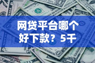 网贷平台哪个好下款？5千元无门槛借款平台推荐，7个现在有没有黑户下款的口子盘点