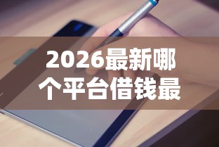 2026最新哪个平台借钱最容易通过（支持微信），8个易通过的贷款平台无私分享