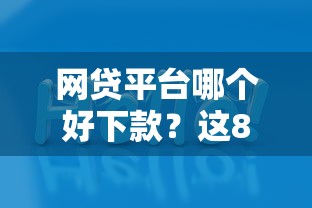 网贷平台哪个好下款？这8个网贷款平台值得一试