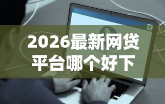 2026最新网贷平台哪个好下款，总结十个容易贷款的平台！