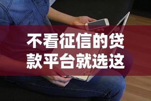 不看征信的贷款平台就选这5个10000元征信没有逾期,查询花了,能贷款的平台