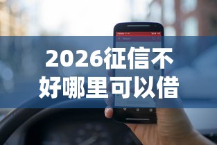 2026征信不好哪里可以借钱,差10000元就选这5个平台 2026征信不好哪里可以借钱,差10000元就选这5个平台