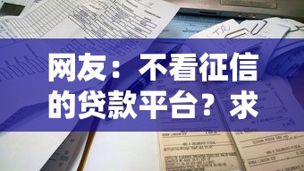 网友：不看征信的贷款平台？求介绍几款贷款平台靠谱容易通过