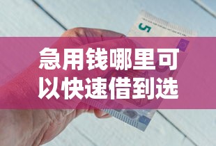 急用钱哪里可以快速借到选哪个平台？6个容易下款的借钱平台推荐