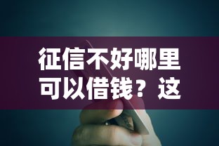 征信不好哪里可以借钱？这6个信用好的贷款平台值得一试
