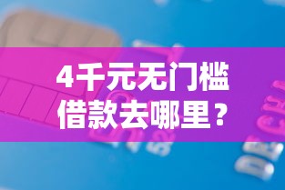4千元无门槛借款去哪里？正规借款平台有哪些看这5个平台