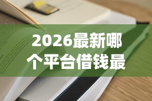 2026最新哪个平台借钱最容易通过(支持微信),5个黑户能下款的app口子入口无私分享 2026最新哪个平台借钱最容易通过(支持微信),5个黑户能下款的app口子入口无私分享