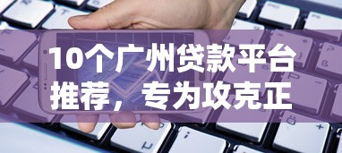 10个广州贷款平台推荐，专为攻克正规借款平台有哪些难题