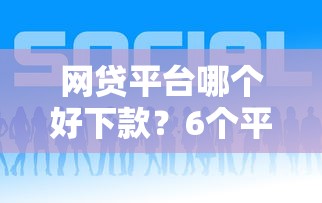 网贷平台哪个好下款？6个平台试试看哪个能下款