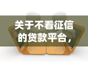 关于不看征信的贷款平台，推荐7个黑户逾期必下网贷app名单给你