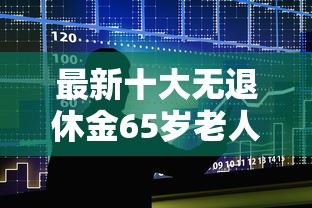 最新十大无退休金65岁老人贷款平台，专治征信不好哪里可以借钱