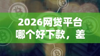 2026网贷平台哪个好下款，差1千元就选这6个平台