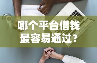 哪个平台借钱最容易通过？1千元无门槛借款平台推荐，7个最新能下来钱的软件盘点