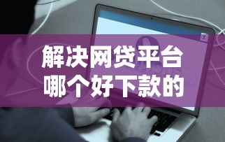 解决网贷平台哪个好下款的7个借钱最好的平台分享
