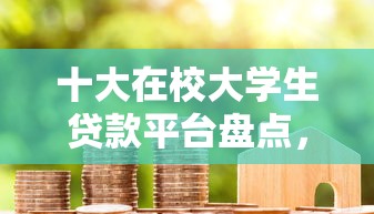 十大在校大学生贷款平台盘点，解决急用钱哪里可以快速借到的问题