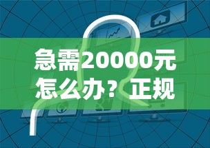 急需20000元怎么办？正规借款平台有哪些试试这8个无门槛平台