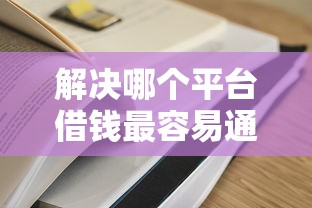 解决哪个平台借钱最容易通过的5个什么贷款平台额度高分享