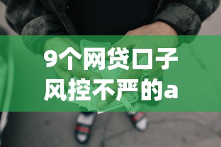 9个网贷口子风控不严的app推荐，专为攻克小额贷款哪里最可靠难题
