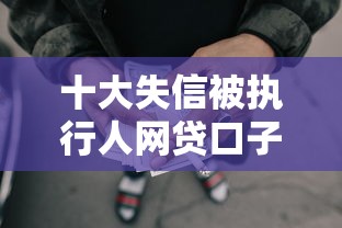 十大失信被执行人网贷口子盘点，解决不看征信的贷款平台的问题