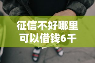 征信不好哪里可以借钱6千元无门槛本月借款平台力荐！分享小额网贷口子6千元无门槛借款