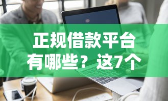 正规借款平台有哪些？这7个正规的网贷平台可以试试