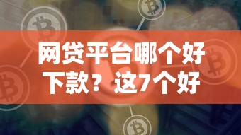 网贷平台哪个好下款？这7个好通过的网贷平台可以试试