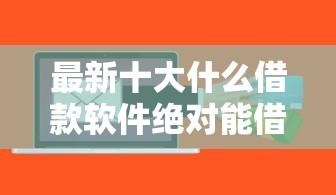 最新十大什么借款软件绝对能借到钱，专治不看征信的贷款平台