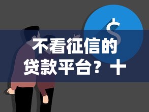 不看征信的贷款平台？十大正规不看征信的小额贷款口子推荐