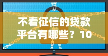 不看征信的贷款平台有哪些？10个网络借钱平台好推荐给你