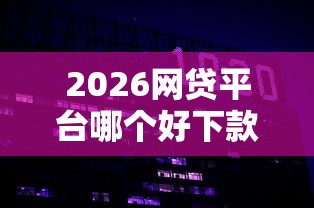 2026网贷平台哪个好下款，差20000元就选这8个平台