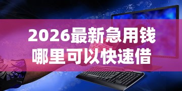 2026最新急用钱哪里可以快速借到，总结十个现在平台好借钱！