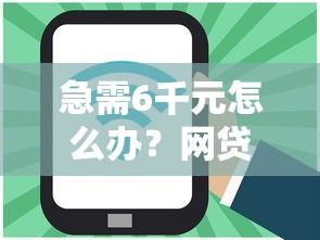 急需6千元怎么办？网贷平台哪个好下款试试这8个无门槛平台