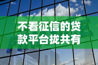 不看征信的贷款平台拢共有哪些选择？6个真正不查征信的贷款平台详解