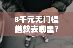 8千元无门槛借款去哪里？正规借款平台有哪些看这5个平台