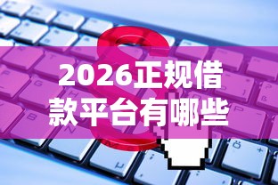2026正规借款平台有哪些，差2千元就选这5个平台